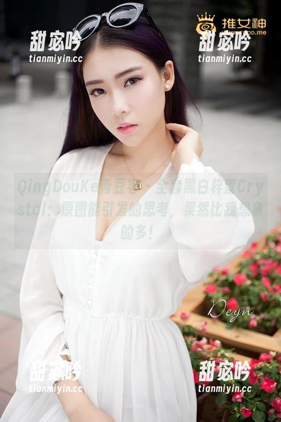 QingDouKe青豆客-梓萱Crystal QingDouKe青豆客 - 全套黑白梓萱Crystal:原图能引发的思考,果然比我想象的多!