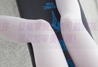 少女秩序 – 打破常规！鹿可的网袜图片挑战你的审美极限！