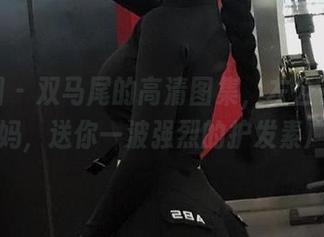 微密圈 – 双马尾的高清图集，左公子666我的妈，送你一波强烈的护发素广告！