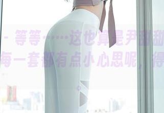 秀人网 – 等等……这也算是尹甜甜的私房合集？每一套都有点小心思呢，得看仔细。
